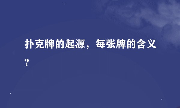 扑克牌的起源，每张牌的含义？