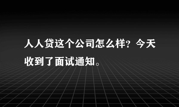 人人贷这个公司怎么样？今天收到了面试通知。