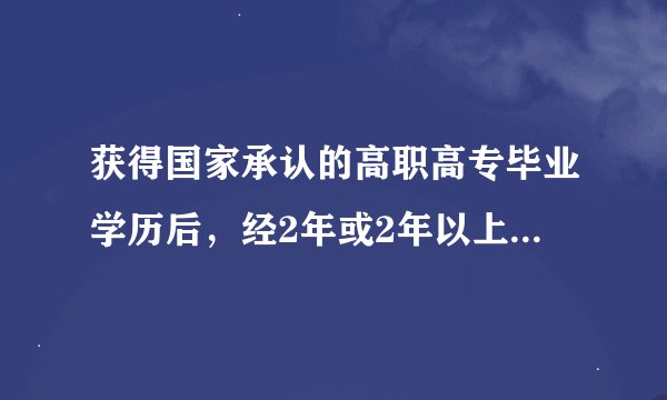 获得国家承认的高职高专毕业学历后，经2年或2年以上达到与大学本科毕业生同等学力人员
