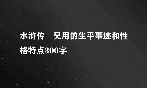 水浒传　吴用的生平事迹和性格特点300字