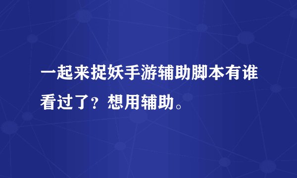一起来捉妖手游辅助脚本有谁看过了？想用辅助。