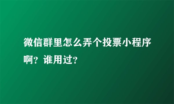 微信群里怎么弄个投票小程序啊？谁用过？