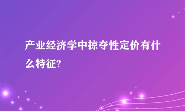 产业经济学中掠夺性定价有什么特征?