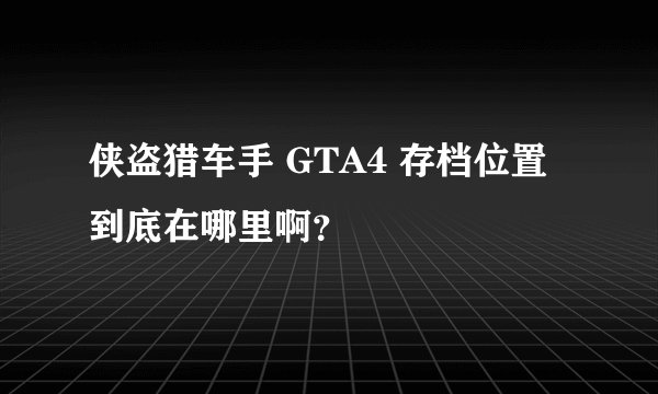 侠盗猎车手 GTA4 存档位置到底在哪里啊？
