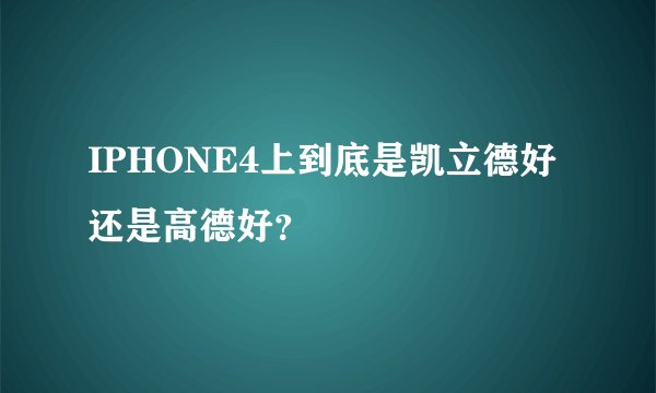 IPHONE4上到底是凯立德好还是高德好？