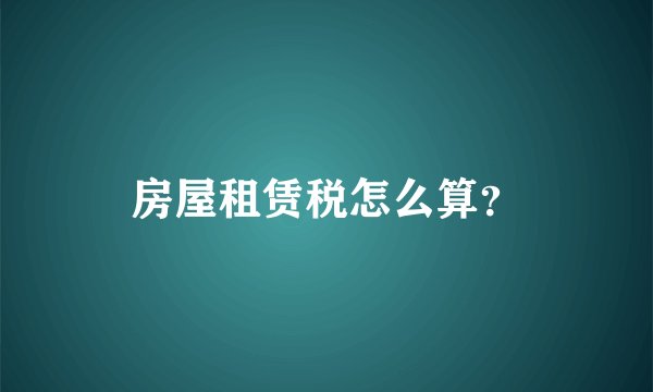 房屋租赁税怎么算？