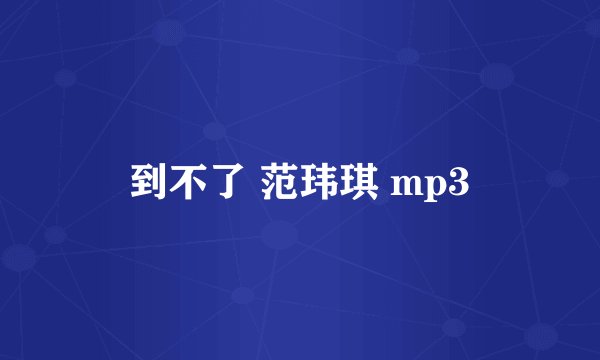 到不了 范玮琪 mp3