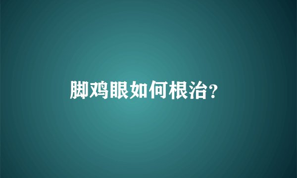脚鸡眼如何根治？