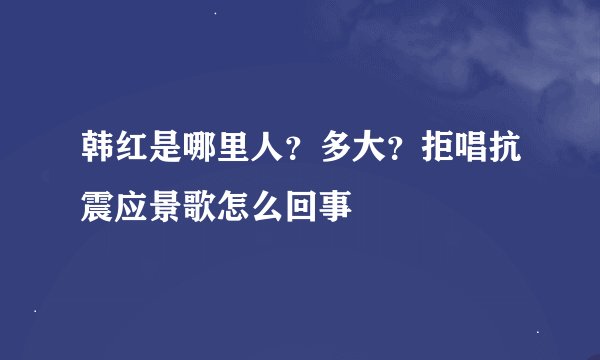 韩红是哪里人？多大？拒唱抗震应景歌怎么回事