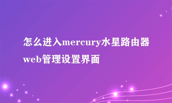 怎么进入mercury水星路由器web管理设置界面