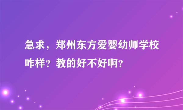 急求，郑州东方爱婴幼师学校咋样？教的好不好啊？