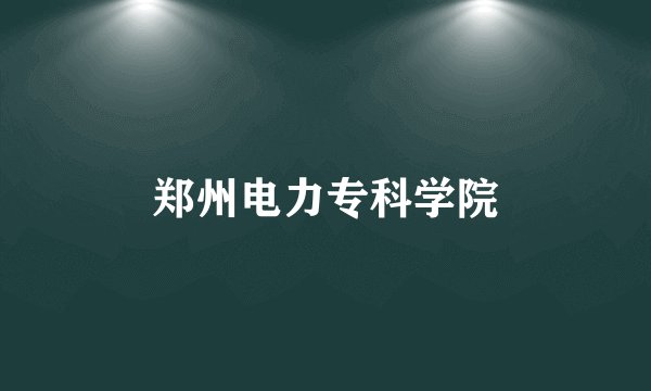 郑州电力专科学院