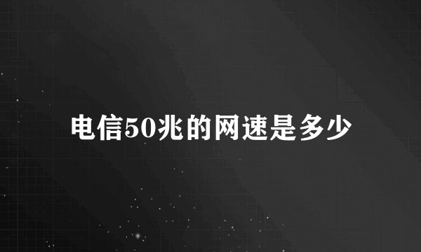 电信50兆的网速是多少