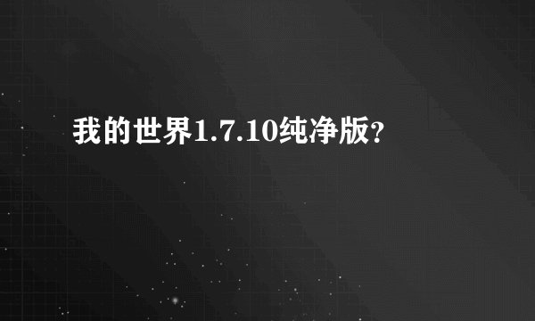 我的世界1.7.10纯净版？