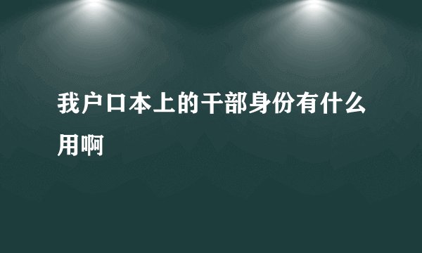 我户口本上的干部身份有什么用啊