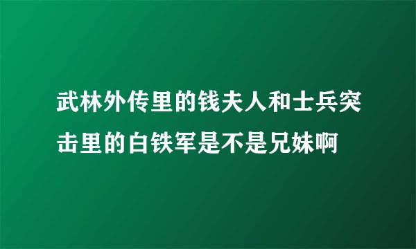 武林外传里的钱夫人和士兵突击里的白铁军是不是兄妹啊