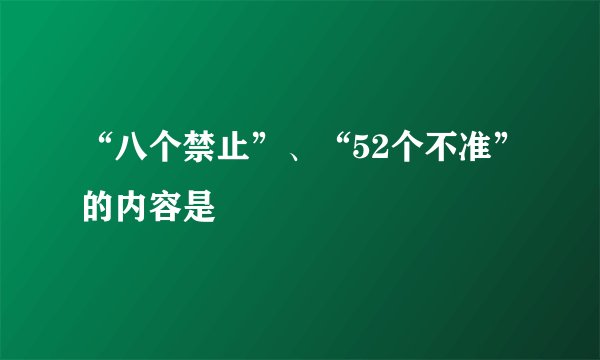 “八个禁止”、“52个不准”的内容是