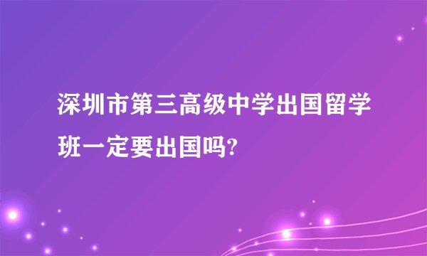 深圳市第三高级中学出国留学班一定要出国吗?