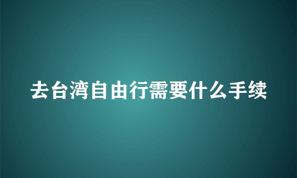 去台湾自由行需要什么手续