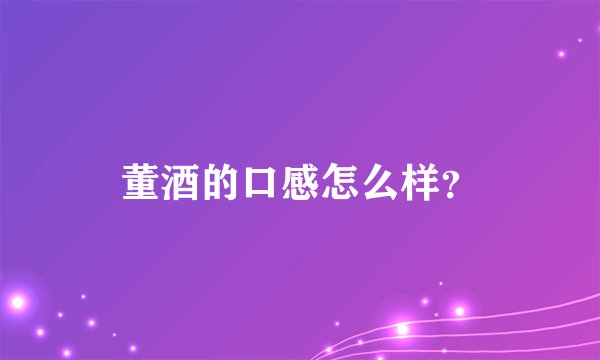 董酒的口感怎么样？
