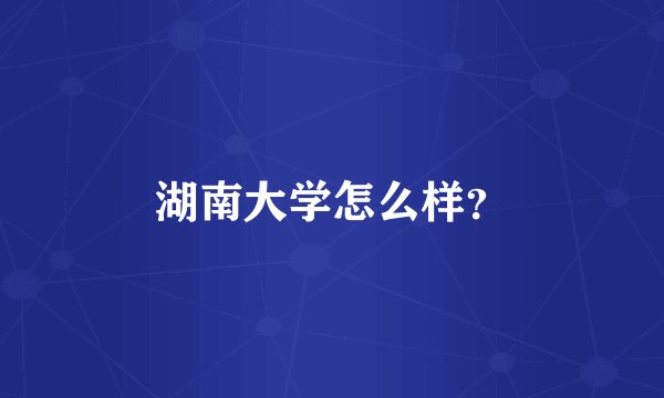 湖南大学怎么样？