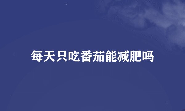 每天只吃番茄能减肥吗