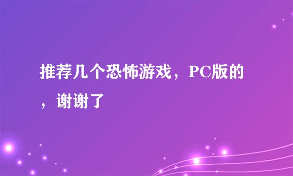 推荐几个恐怖游戏，PC版的，谢谢了