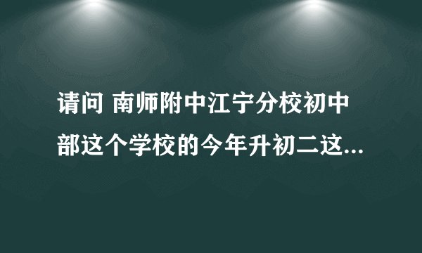 请问 南师附中江宁分校初中部这个学校的今年升初二这届怎么样?