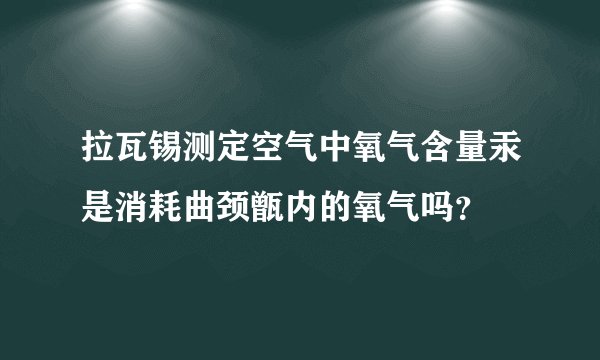 拉瓦锡测定空气中氧气含量汞是消耗曲颈甑内的氧气吗？