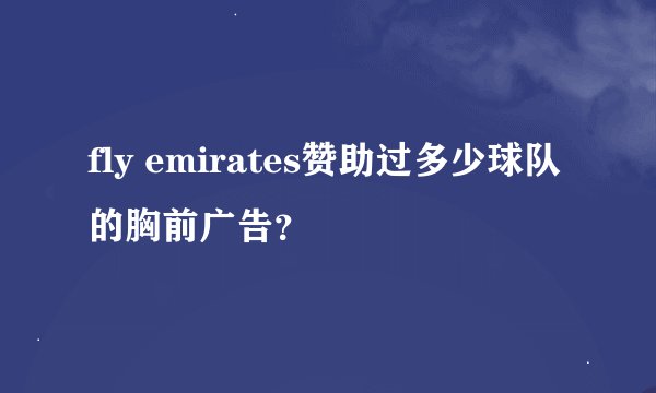 fly emirates赞助过多少球队的胸前广告？