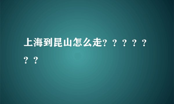 上海到昆山怎么走？？？？？？？