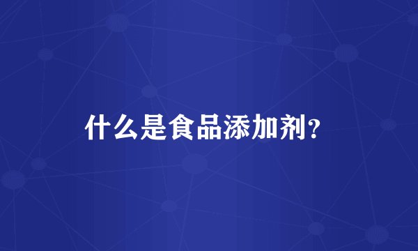 什么是食品添加剂？