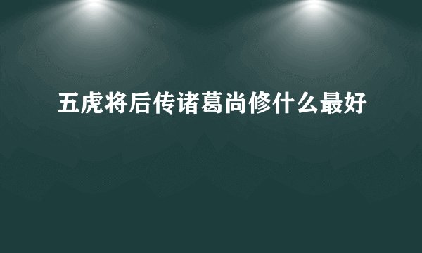 五虎将后传诸葛尚修什么最好