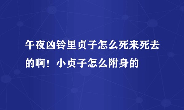午夜凶铃里贞子怎么死来死去的啊！小贞子怎么附身的