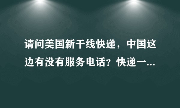 请问美国新干线快递，中国这边有没有服务电话？快递一直在清关中.....