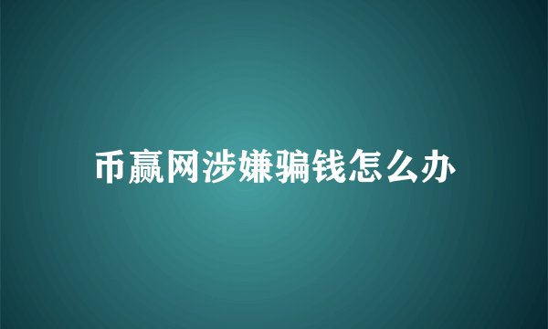 币赢网涉嫌骗钱怎么办