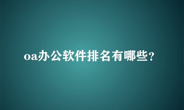 oa办公软件排名有哪些？