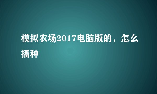 模拟农场2017电脑版的，怎么播种