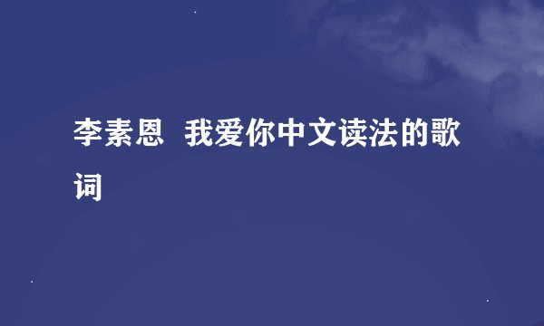 李素恩  我爱你中文读法的歌词