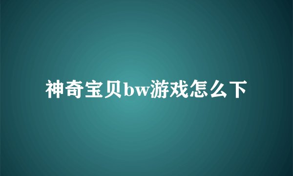 神奇宝贝bw游戏怎么下