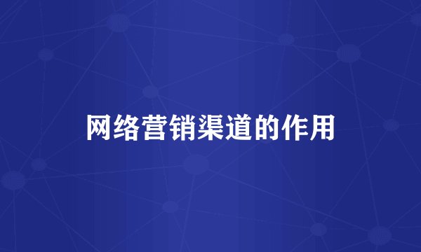 网络营销渠道的作用