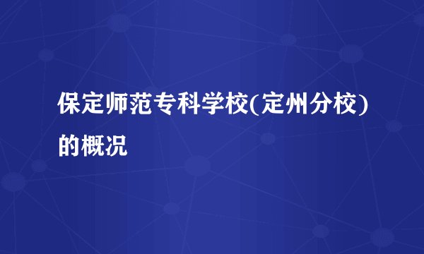 保定师范专科学校(定州分校)的概况
