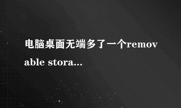 电脑桌面无端多了一个removable storage devices文件夹，删不掉，怎么回事？