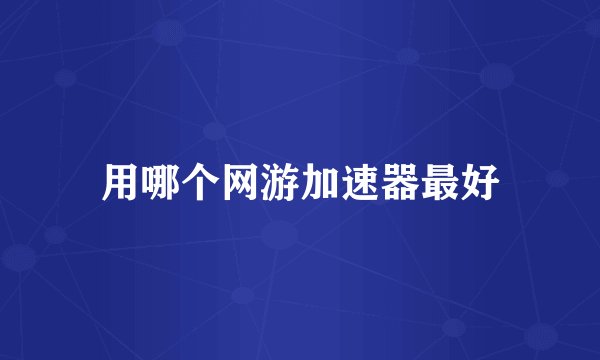 用哪个网游加速器最好
