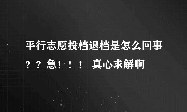 平行志愿投档退档是怎么回事？？急！！！ 真心求解啊