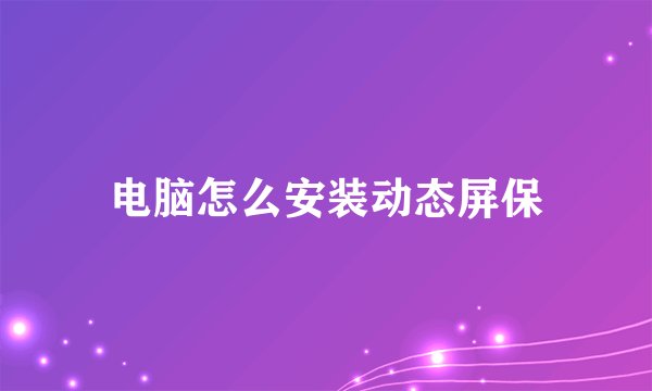 电脑怎么安装动态屏保