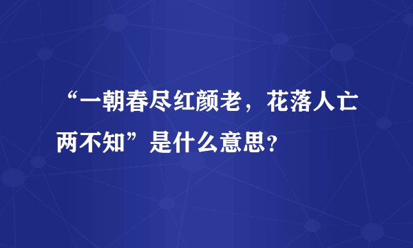 “一朝春尽红颜老，花落人亡两不知”是什么意思？