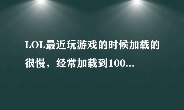 LOL最近玩游戏的时候加载的很慢，经常加载到100%的时候进不去游戏，然后就游戏3分钟自动投降我弹出逃跑。