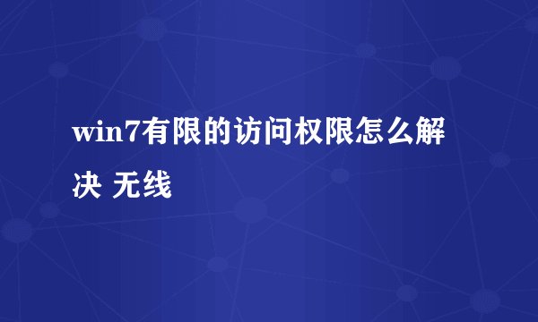 win7有限的访问权限怎么解决 无线