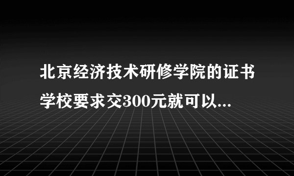 北京经济技术研修学院的证书学校要求交300元就可以在民教网上查询，我交了300元怎么查不到啊？